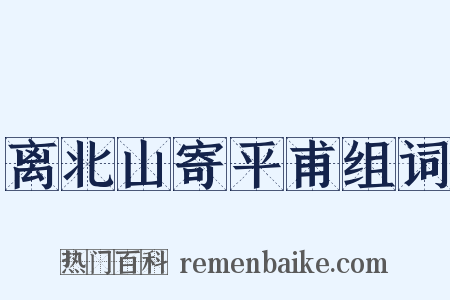离北山寄平甫组词是什么意思的图片